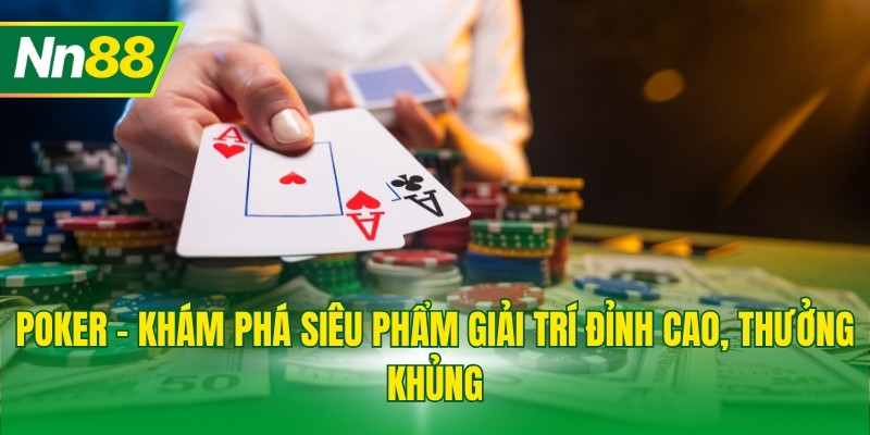 Poker - Khám phá siêu phẩm giải trí đỉnh cao, thưởng khủng